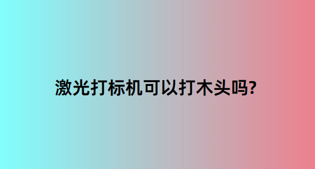 激光打標(biāo)機在木質(zhì)行業(yè)中的應(yīng)用有哪些？